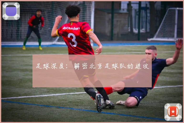 足球深度：解密北京足球队的进攻