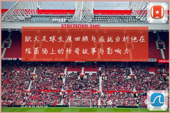 欧文足球生涯回顾与成就分析他在绿茵场上的传奇故事与影响力