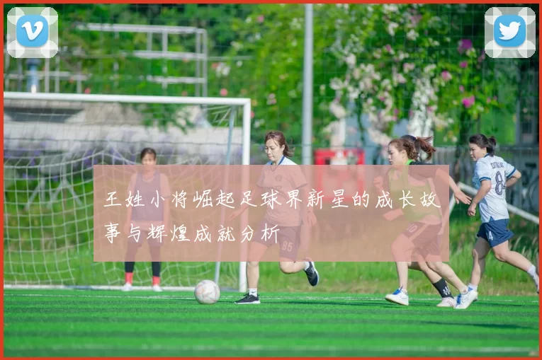 王姓小将崛起足球界新星的成长故事与辉煌成就分析