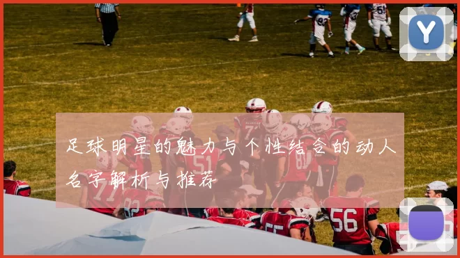 足球明星的魅力与个性结合的动人名字解析与推荐