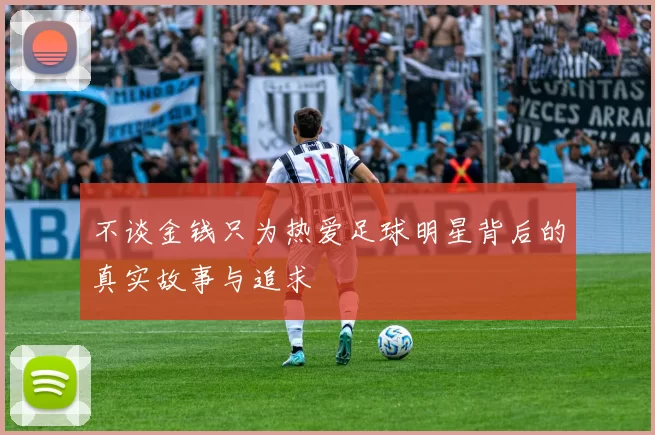 不谈金钱只为热爱足球明星背后的真实故事与追求