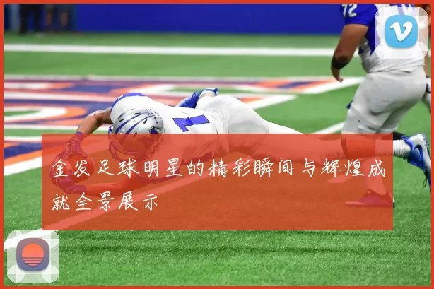 金发足球明星的精彩瞬间与辉煌成就全景展示