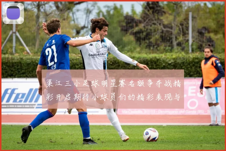 渠江三小足球明星赛名额争夺战精彩开启期待小球员们的精彩表现与激烈对决