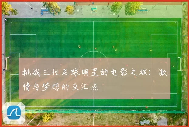 挑战三位足球明星的电影之旅：激情与梦想的交汇点