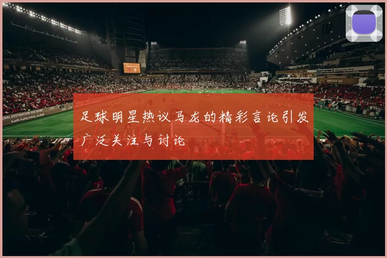 足球明星热议马龙的精彩言论引发广泛关注与讨论