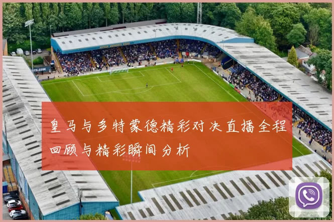 皇马与多特蒙德精彩对决直播全程回顾与精彩瞬间分析