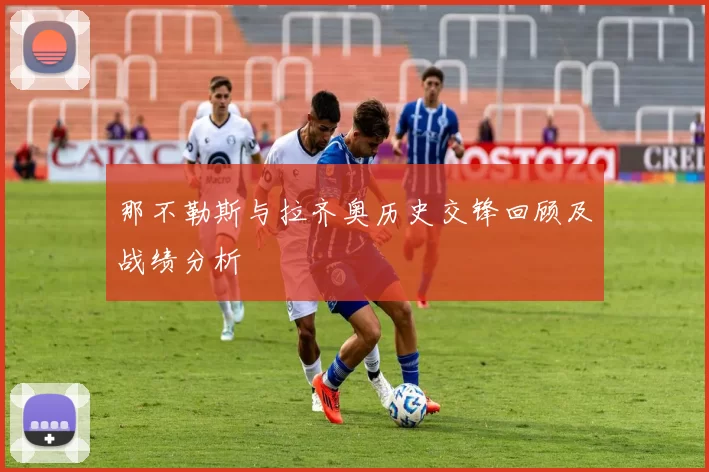 那不勒斯与拉齐奥历史交锋回顾及战绩分析