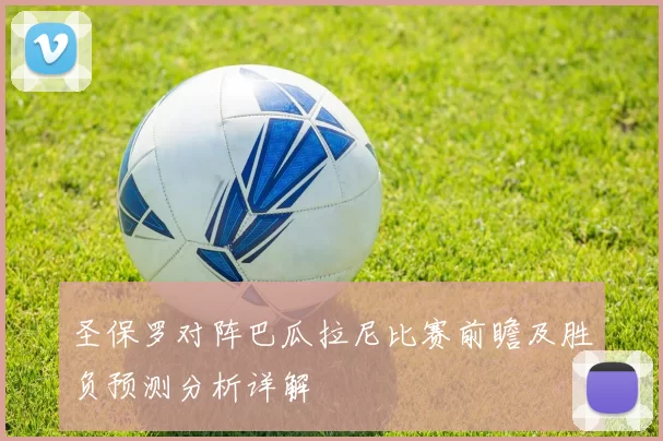 圣保罗对阵巴瓜拉尼比赛前瞻及胜负预测分析详解