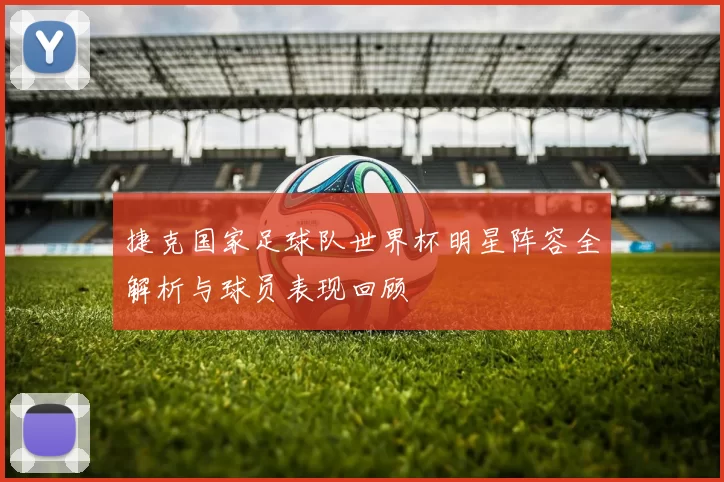 捷克国家足球队世界杯明星阵容全解析与球员表现回顾