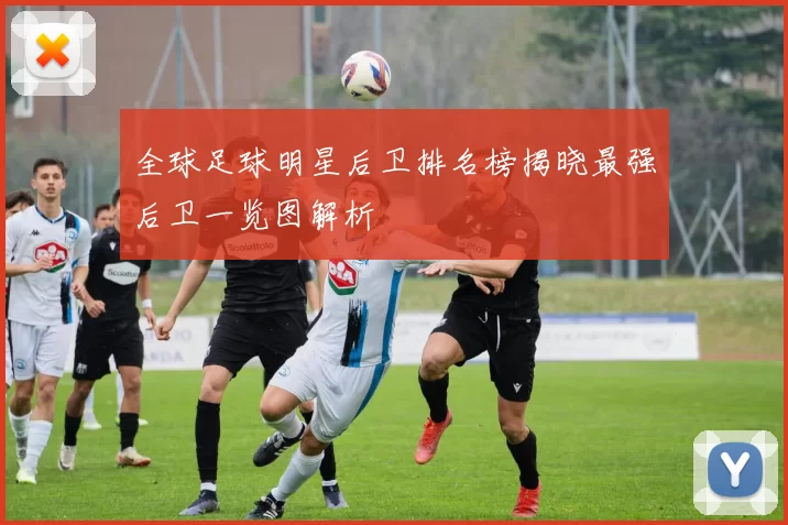 全球足球明星后卫排名榜揭晓最强后卫一览图解析