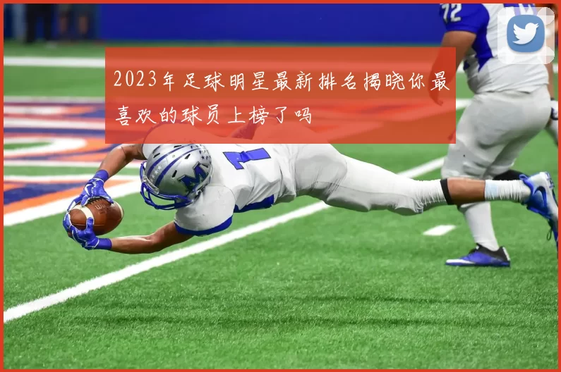 2023年足球明星最新排名揭晓你最喜欢的球员上榜了吗