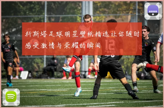 科斯塔足球明星壁纸精选让你随时感受激情与荣耀的瞬间