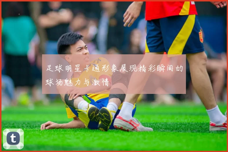足球明星卡通形象展现精彩瞬间的球场魅力与激情