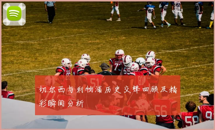 切尔西与利物浦历史交锋回顾及精彩瞬间分析