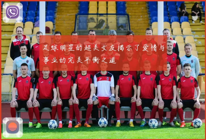 足球明星的超美女友揭示了爱情与事业的完美平衡之道