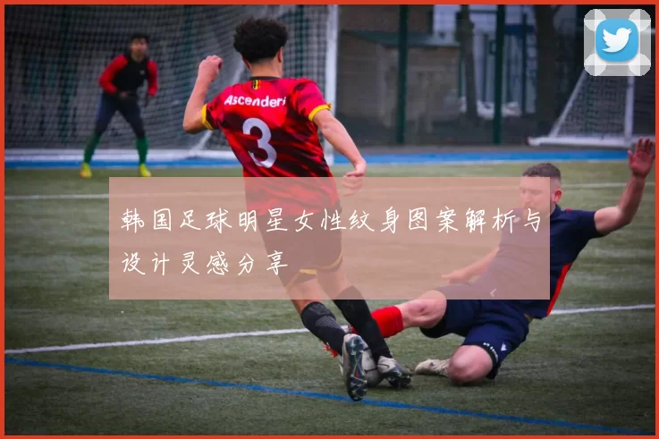 韩国足球明星女性纹身图案解析与设计灵感分享