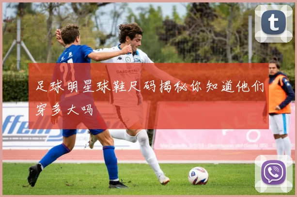 足球明星球鞋尺码揭秘你知道他们穿多大吗