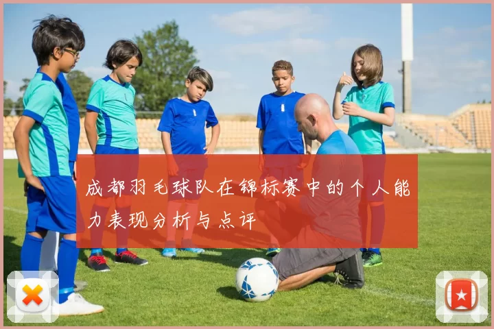 成都羽毛球队在锦标赛中的个人能力表现分析与点评