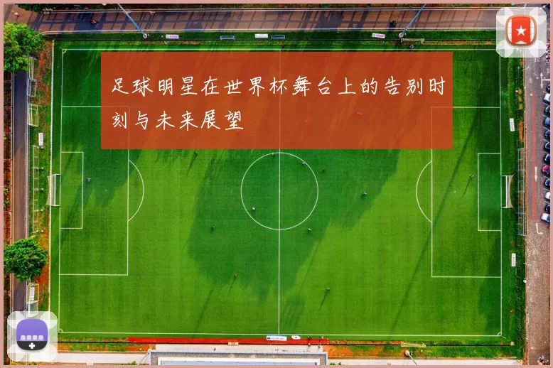 足球明星在世界杯舞台上的告别时刻与未来展望