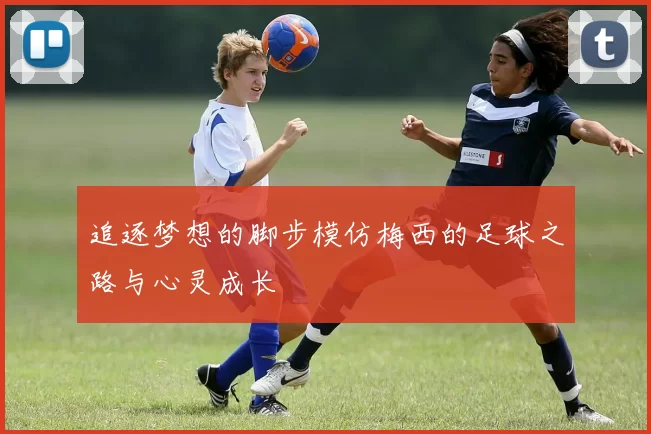 追逐梦想的脚步模仿梅西的足球之路与心灵成长
