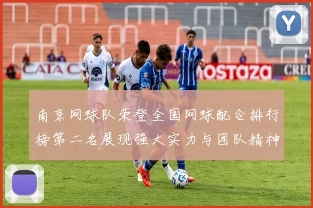 南京网球队荣登全国网球配合排行榜第二名展现强大实力与团队精神