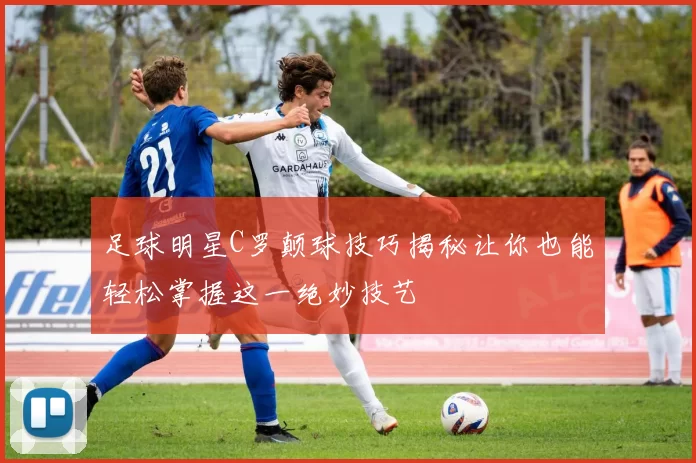 足球明星C罗颠球技巧揭秘让你也能轻松掌握这一绝妙技艺