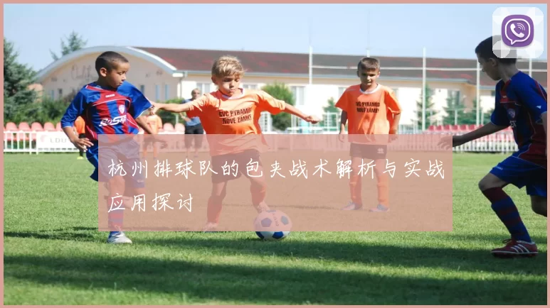 杭州排球队的包夹战术解析与实战应用探讨