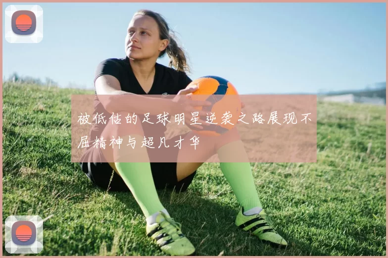 被低估的足球明星逆袭之路展现不屈精神与超凡才华