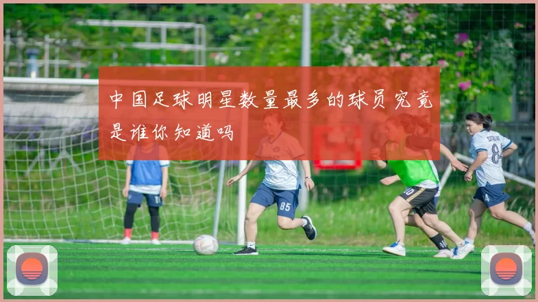 中国足球明星数量最多的球员究竟是谁你知道吗