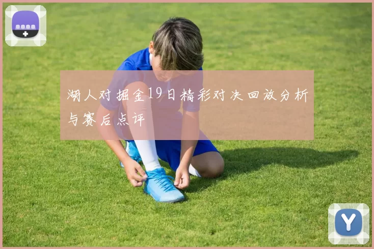 湖人对掘金19日精彩对决回放分析与赛后点评