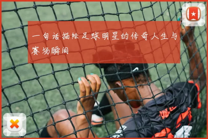 一句话描绘足球明星的传奇人生与赛场瞬间