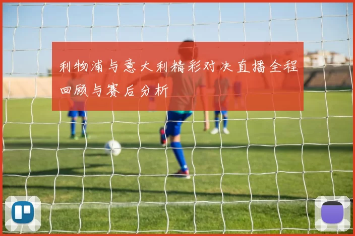 利物浦与意大利精彩对决直播全程回顾与赛后分析