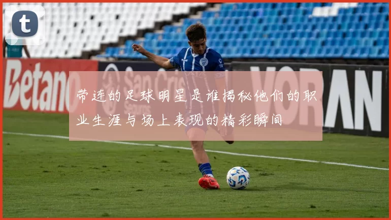 带连的足球明星是谁揭秘他们的职业生涯与场上表现的精彩瞬间