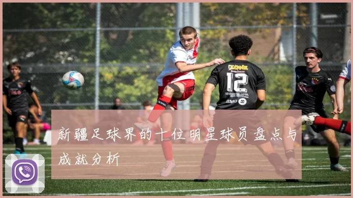 新疆足球界的十位明星球员盘点与成就分析