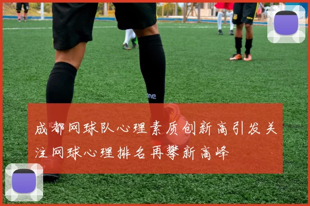 成都网球队心理素质创新高引发关注网球心理排名再攀新高峰