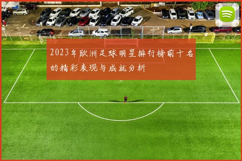 2023年欧洲足球明星排行榜前十名的精彩表现与成就分析