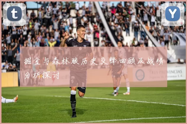 掘金与森林狼历史交锋回顾及战绩分析探讨