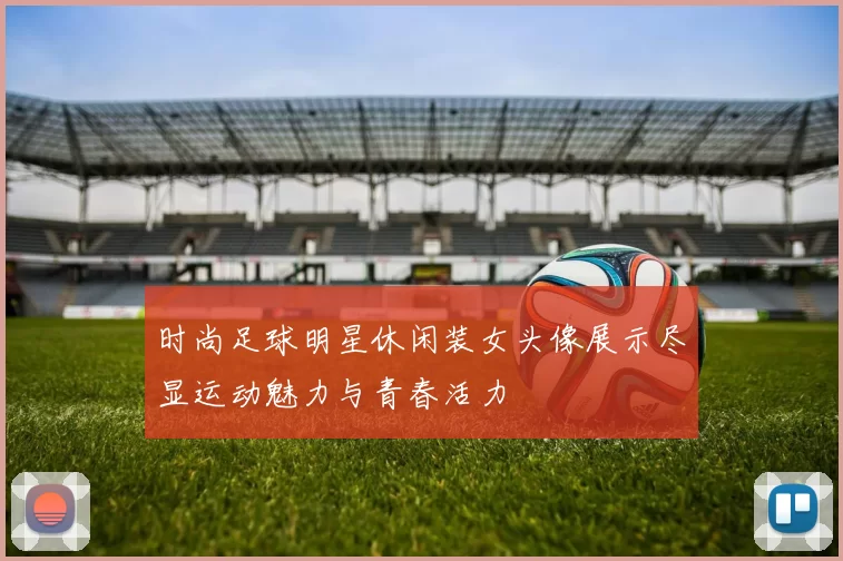时尚足球明星休闲装女头像展示尽显运动魅力与青春活力