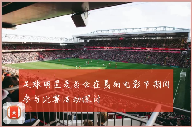 足球明星是否会在戛纳电影节期间参与比赛活动探讨