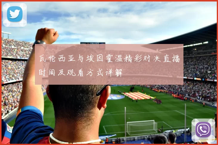 瓦伦西亚与埃因霍温精彩对决直播时间及观看方式详解