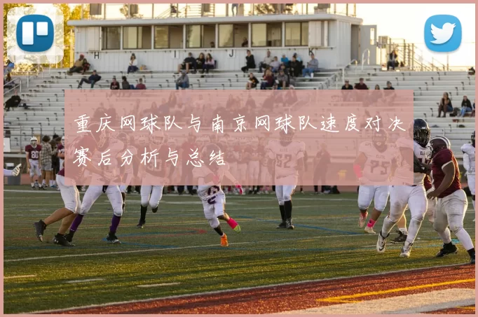 重庆网球队与南京网球队速度对决赛后分析与总结