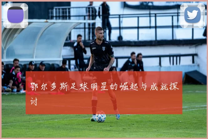 鄂尔多斯足球明星的崛起与成就探讨