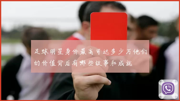 足球明星身价最高可达多少万他们的价值背后有哪些故事和成就
